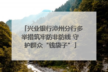 兴业银行漳州分行多举措筑牢防非防线 守护群众“钱袋子”