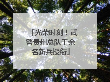 光荣时刻！武警贵州总队千余名新兵授衔