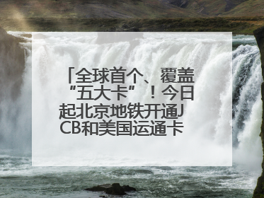 全球首个、覆盖“五大卡”！今日起北京地铁开通JCB和美国运通卡拍卡过闸