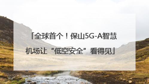 全球首个！保山5G-A智慧机场让“低空安全”看得见