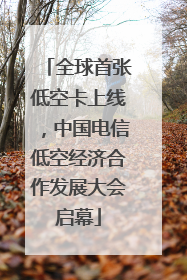 全球首张低空卡上线，中国电信低空经济合作发展大会启幕