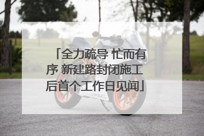 全力疏导 忙而有序 新建路封闭施工后首个工作日见闻