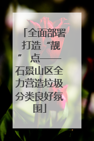 全面部署 打造“靓” 点——石景山区全力营造垃圾分类良好氛围