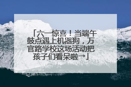 六一惊喜！当端午鼓点遇上机器狗，万官路学校这场活动把孩子们看呆啦→