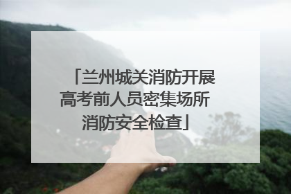 兰州城关消防开展高考前人员密集场所消防安全检查