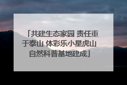 共建生态家园 责任重于泰山 体彩乐小星虎山自然科普基地建成