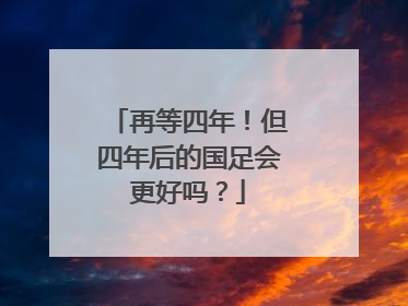 再等四年！但四年后的国足会更好吗？