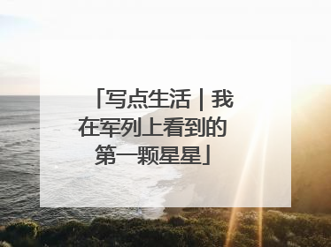写点生活｜我在军列上看到的第一颗星星