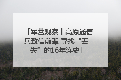 军营观察丨高原通信兵致信前辈 寻找“丢失”的16年连史