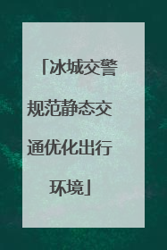 冰城交警规范静态交通优化出行环境