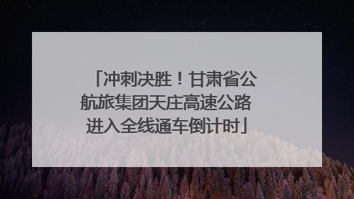 冲刺决胜！甘肃省公航旅集团天庄高速公路进入全线通车倒计时