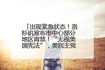出现紧急状态！洛杉矶宣布市中心部分地区宵禁！“无视美国宪法”，美民主党议员批评特朗普