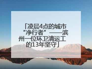 凌晨4点的城市“净行者”——滨州一位环卫清运工的13年坚守