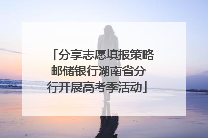 分享志愿填报策略 邮储银行湖南省分行开展高考季活动
