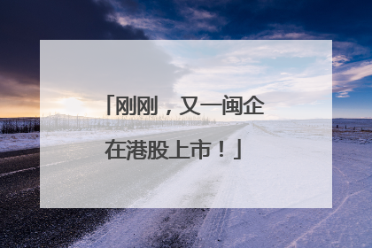 刚刚，又一闽企在港股上市！
