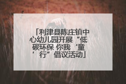 利津县陈庄镇中心幼儿园开展“低碳环保 你我‘童’行”倡议活动