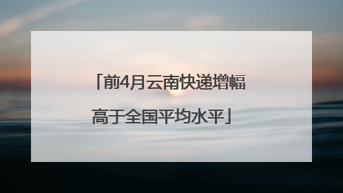 前4月云南快递增幅高于全国平均水平