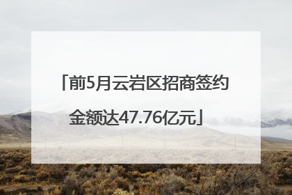 前5月云岩区招商签约金额达47.76亿元