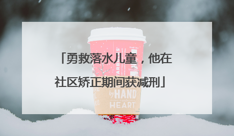 勇救落水儿童，他在社区矫正期间获减刑