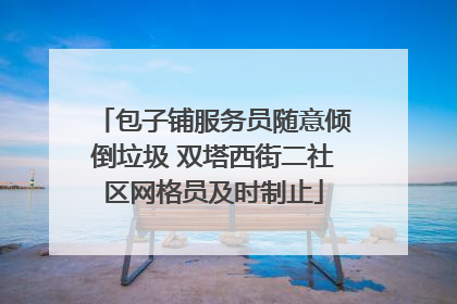 包子铺服务员随意倾倒垃圾 双塔西街二社区网格员及时制止