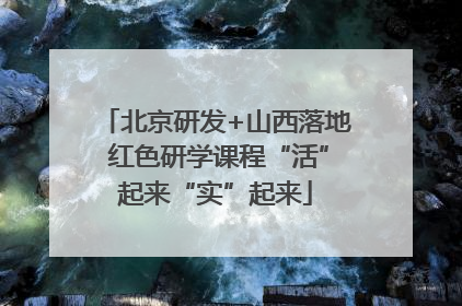 北京研发+山西落地 红色研学课程“活”起来“实”起来
