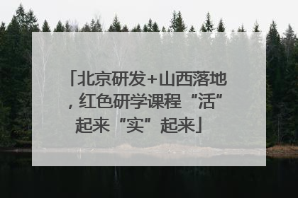北京研发+山西落地，红色研学课程“活”起来“实”起来