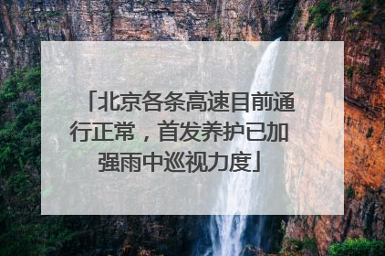 北京各条高速目前通行正常，首发养护已加强雨中巡视力度