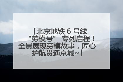 北京地铁 6 号线 “劳模号” 专列启程！全景展现劳模故事，匠心护航贯通京城~