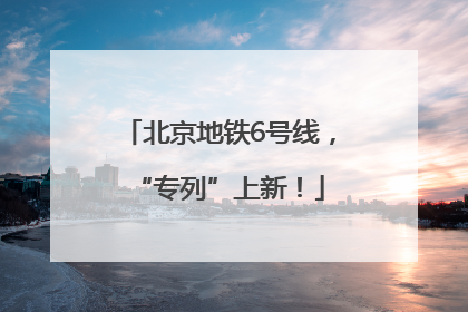 北京地铁6号线，“专列”上新！