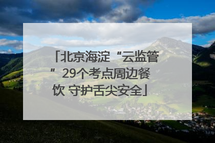 北京海淀“云监管”29个考点周边餐饮 守护舌尖安全