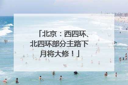 北京：西四环、北四环部分主路下月将大修！
