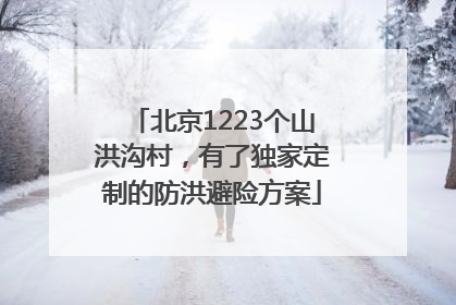 北京1223个山洪沟村，有了独家定制的防洪避险方案