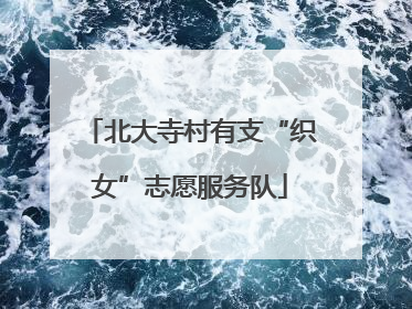 北大寺村有支“织女”志愿服务队