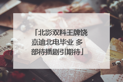北影双料王牌饶嘉迪北电毕业 多部待播剧引期待