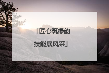 匠心筑绿韵 技能展风采