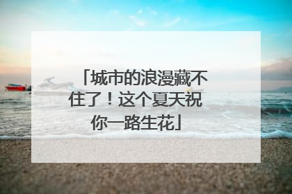 城市的浪漫藏不住了！这个夏天祝你一路生花