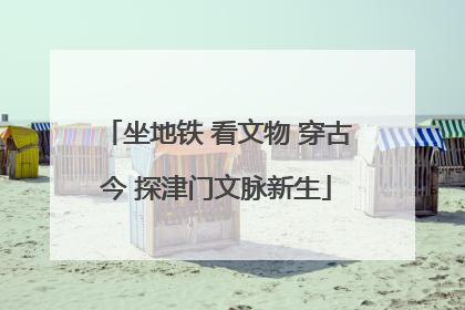 坐地铁 看文物 穿古今 探津门文脉新生