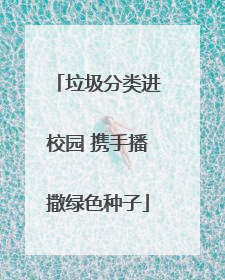 垃圾分类进校园 携手播撒绿色种子