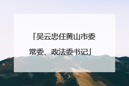 吴云忠任黄山市委常委、政法委书记