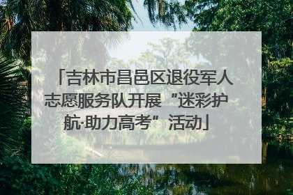 吉林市昌邑区退役军人志愿服务队开展“迷彩护航·助力高考”活动