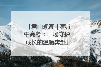 君山观潮｜枣庄中高考：一场守护成长的温暖奔赴