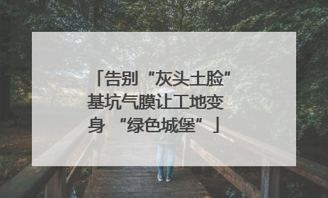 告别“灰头土脸” 基坑气膜让工地变身 “绿色城堡”