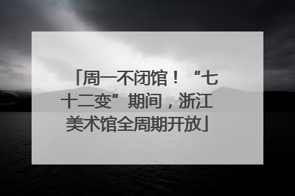 周一不闭馆！“七十二变”期间，浙江美术馆全周期开放