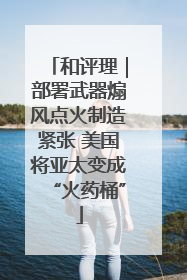 和评理｜部署武器煽风点火制造紧张 美国将亚太变成“火药桶”