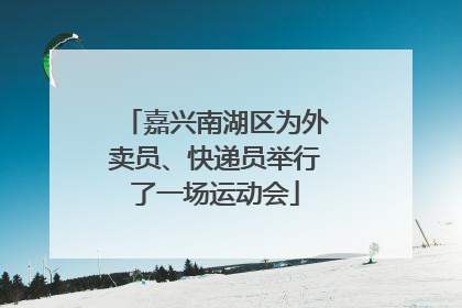 嘉兴南湖区为外卖员、快递员举行了一场运动会