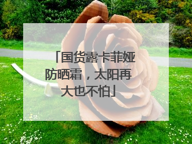 国货露卡菲娅防晒霜，太阳再大也不怕