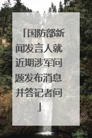 国防部新闻发言人就近期涉军问题发布消息并答记者问
