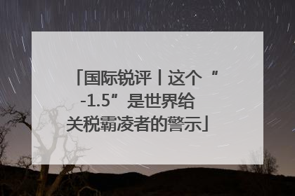 国际锐评丨这个“-1.5”是世界给关税霸凌者的警示