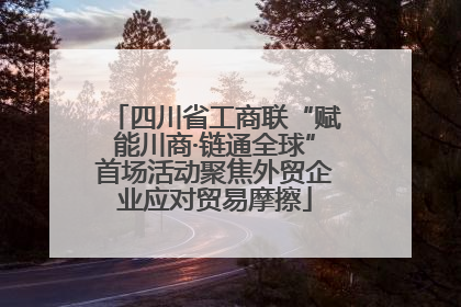 四川省工商联“赋能川商·链通全球”首场活动聚焦外贸企业应对贸易摩擦
