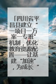 四川省平昌县建立“一项目一方案一专班”机制，优化教育资源配置——让基建“加速”，为成长“铺路”